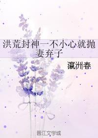 洪荒封神之一不小心抛妻弃子 洪荒封神之一不小心抛妻弃子