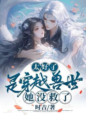太好了是穿越兽世她没救了 太好了是穿越兽世她没救了