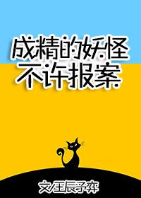 成精的妖怪不许报案晋江 成精的妖怪不许报案晋江